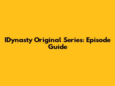 IDynasty Original Series: Episode Guide