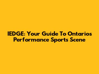 IEDGE: Your Guide To Ontario's Performance Sports Scene