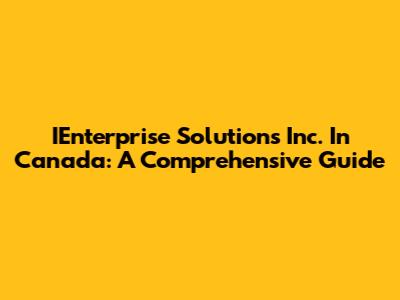 IEnterprise Solutions Inc. In Canada: A Comprehensive Guide