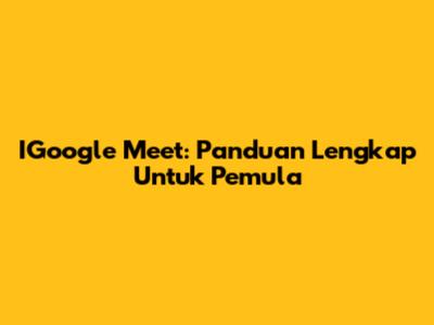 IGoogle Meet: Panduan Lengkap Untuk Pemula