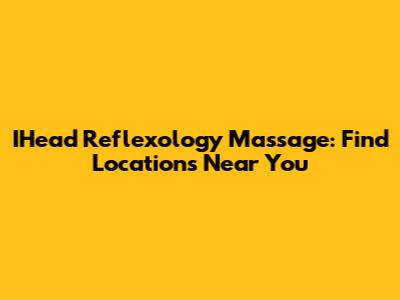 IHead Reflexology Massage: Find Locations Near You