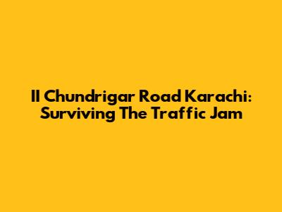 II Chundrigar Road Karachi: Surviving The Traffic Jam