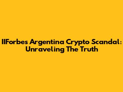 IIForbes Argentina Crypto Scandal: Unraveling The Truth