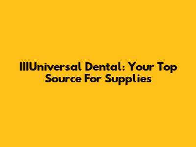 IIIUniversal Dental: Your Top Source For Supplies