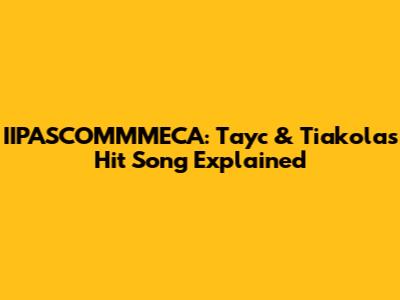 IIPASCOMMMECA: Tayc & Tiakola's Hit Song Explained