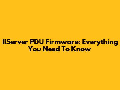 IIServer PDU Firmware: Everything You Need To Know