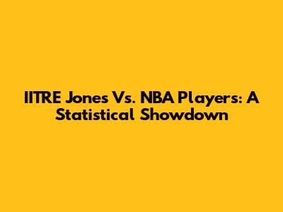 IITRE Jones Vs. NBA Players: A Statistical Showdown