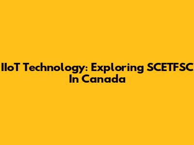 IIoT Technology: Exploring SCETFSC In Canada