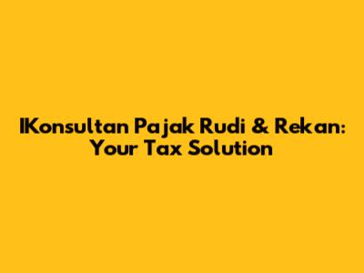 IKonsultan Pajak Rudi & Rekan: Your Tax Solution