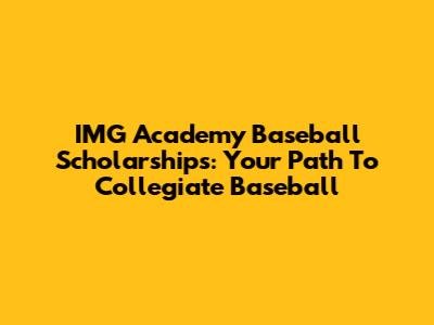 IMG Academy Baseball Scholarships: Your Path To Collegiate Baseball