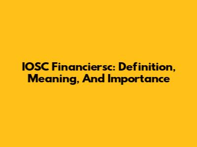 IOSC Financiersc: Definition, Meaning, And Importance