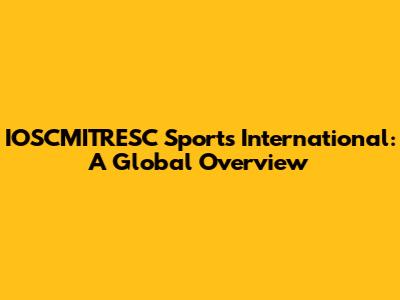 IOSCMITRESC Sports International: A Global Overview