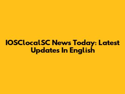 IOSClocalSC News Today: Latest Updates In English