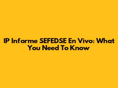IP Informe SEFEDSE En Vivo: What You Need To Know