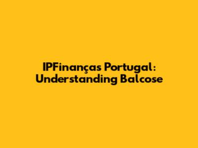 IPFinanças Portugal: Understanding Balcose