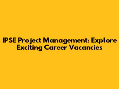 IPSE Project Management: Explore Exciting Career Vacancies