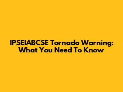 IPSEIABCSE Tornado Warning: What You Need To Know