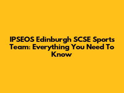IPSEOS Edinburgh SCSE Sports Team: Everything You Need To Know