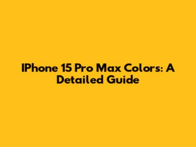 IPhone 15 Pro Max Colors: A Detailed Guide