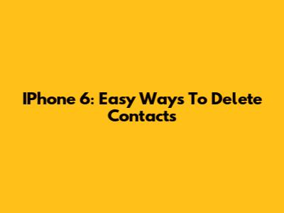 IPhone 6: Easy Ways To Delete Contacts