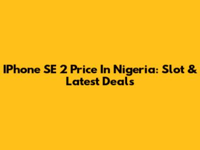 IPhone SE 2 Price In Nigeria: Slot & Latest Deals