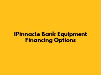 IPinnacle Bank Equipment Financing Options