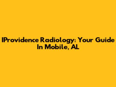 IProvidence Radiology: Your Guide In Mobile, AL