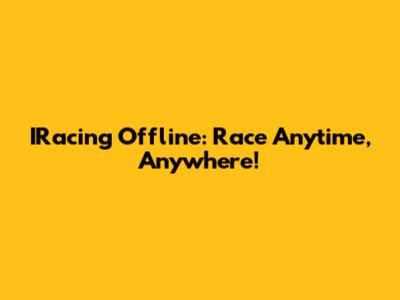 IRacing Offline: Race Anytime, Anywhere!