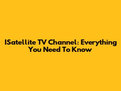 ISatellite TV Channel: Everything You Need To Know