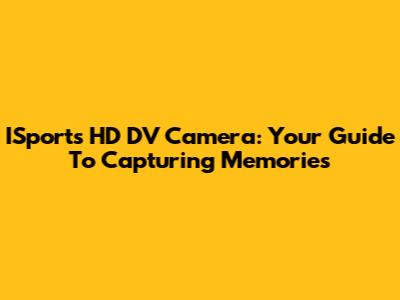 ISports HD DV Camera: Your Guide To Capturing Memories