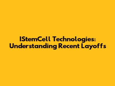 IStemCell Technologies: Understanding Recent Layoffs