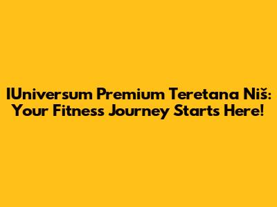 IUniversum Premium Teretana Niš: Your Fitness Journey Starts Here!