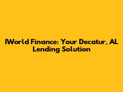 IWorld Finance: Your Decatur, AL Lending Solution