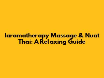 Iaromatherapy Massage & Nuat Thai: A Relaxing Guide
