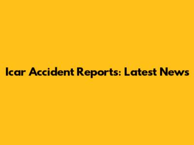 Icar Accident Reports: Latest News