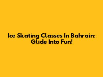 Ice Skating Classes In Bahrain: Glide Into Fun!