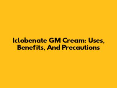 Iclobenate GM Cream: Uses, Benefits, And Precautions