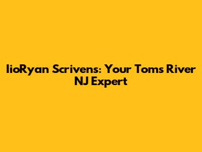 IioRyan Scrivens: Your Toms River NJ Expert