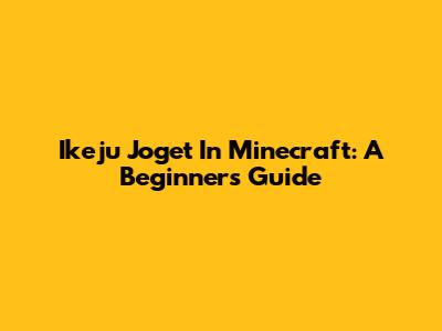 Ikeju Joget In Minecraft: A Beginner's Guide