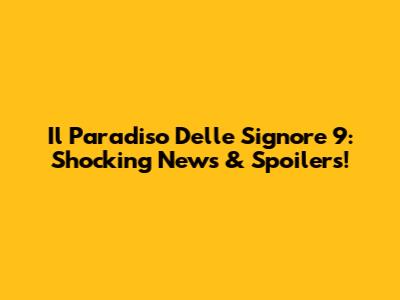 Il Paradiso Delle Signore 9: Shocking News & Spoilers!