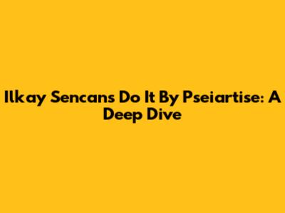 Ilkay Sencan's 'Do It' By Pseiartise: A Deep Dive
