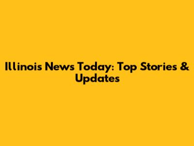 Illinois News Today: Top Stories & Updates
