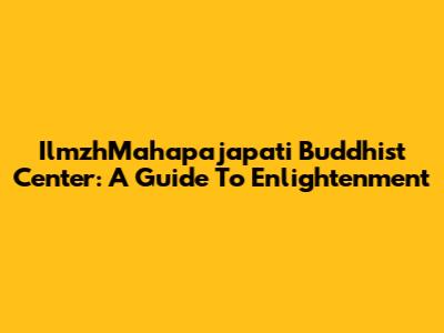 IlmzhMahapajapati Buddhist Center: A Guide To Enlightenment