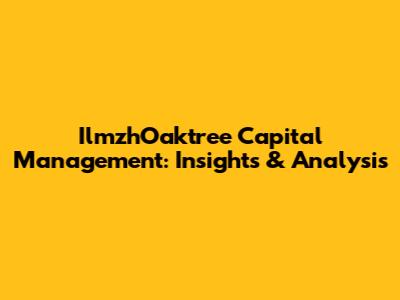 IlmzhOaktree Capital Management: Insights & Analysis