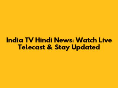 India TV Hindi News: Watch Live Telecast & Stay Updated