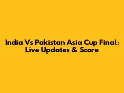 India Vs Pakistan Asia Cup Final: Live Updates & Score