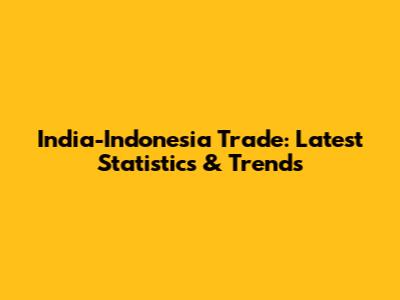 India-Indonesia Trade: Latest Statistics & Trends
