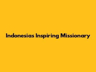 Indonesia's Inspiring Missionary
