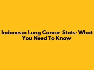 Indonesia Lung Cancer Stats: What You Need To Know