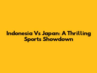 Indonesia Vs Japan: A Thrilling Sports Showdown